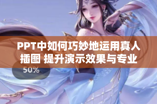 PPT中如何巧妙地运用真人插图 提升演示效果与专业度