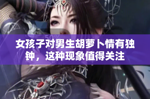 女孩子对男生胡萝卜情有独钟，这种现象值得关注