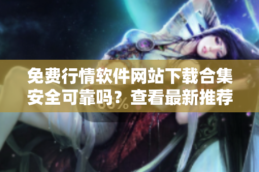 免费行情软件网站下载合集安全可靠吗？查看最新推荐，下载无忧!