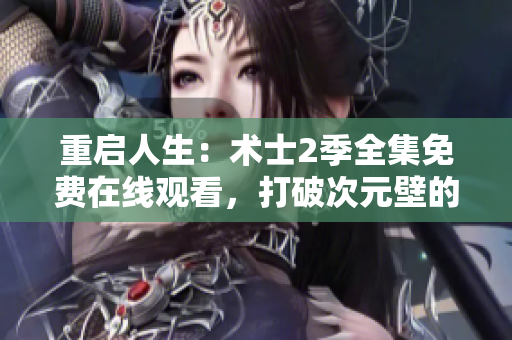 重启人生：术士2季全集免费在线观看，打破次元壁的冒险之旅