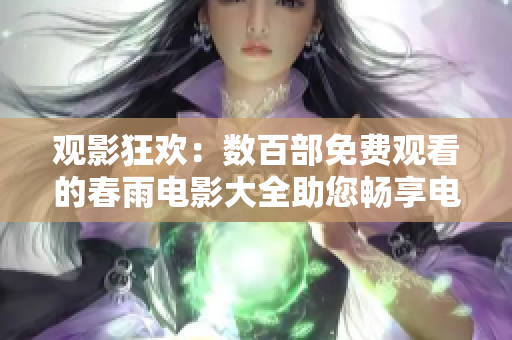 观影狂欢：数百部免费观看的春雨电影大全助您畅享电影盛宴