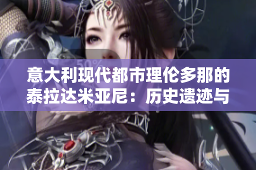 意大利现代都市理伦多那的泰拉达米亚尼：历史遗迹与现代风情