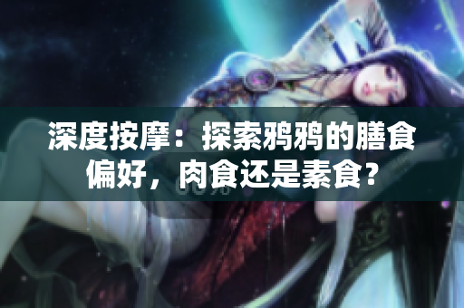 深度按摩：探索鸦鸦的膳食偏好，肉食还是素食？