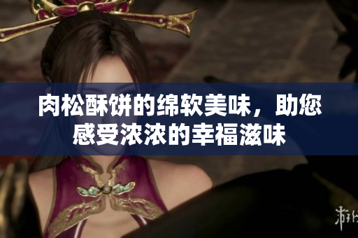 肉松酥饼的绵软美味，助您感受浓浓的幸福滋味