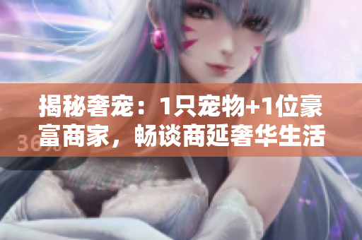 揭秘奢宠：1只宠物+1位豪富商家，畅谈商延奢华生活