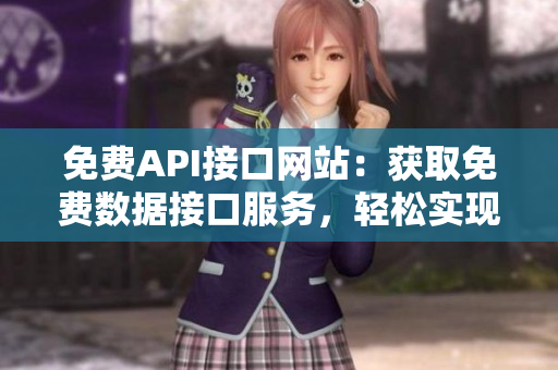 免费API接口网站：获取免费数据接口服务，轻松实现个性化需求