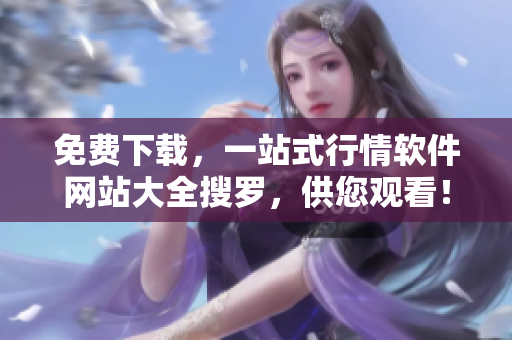 免费下载，一站式行情软件网站大全搜罗，供您观看！