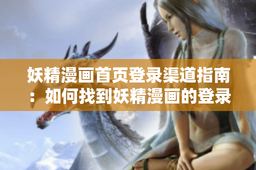 妖精漫画首页登录渠道指南：如何找到妖精漫画的登录页面