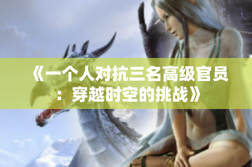 《一个人对抗三名高级官员：穿越时空的挑战》