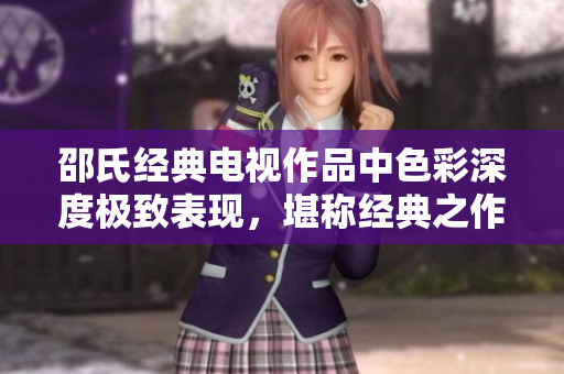 邵氏经典电视作品中色彩深度极致表现，堪称经典之作