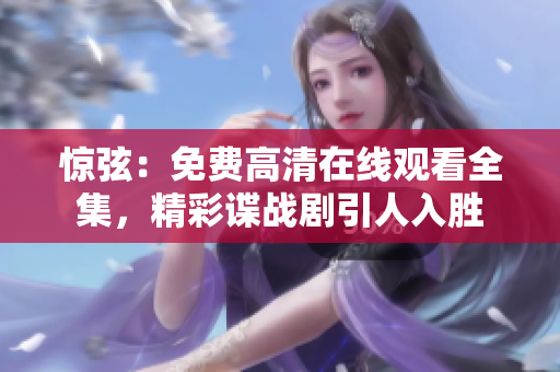 惊弦：免费高清在线观看全集，精彩谍战剧引人入胜