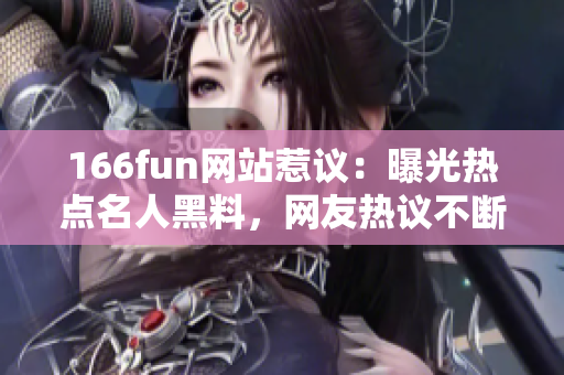 166fun网站惹议：曝光热点名人黑料，网友热议不断