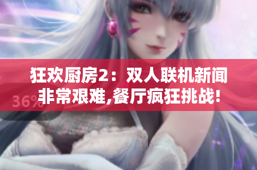 狂欢厨房2：双人联机新闻非常艰难,餐厅疯狂挑战!