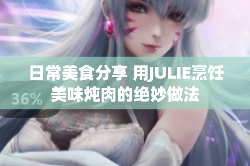 日常美食分享 用JULIE烹饪美味炖肉的绝妙做法