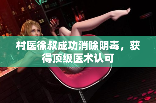 村医徐叔成功消除阴毒，获得顶级医术认可