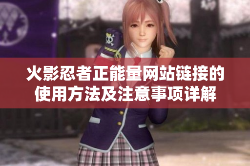 火影忍者正能量网站链接的使用方法及注意事项详解