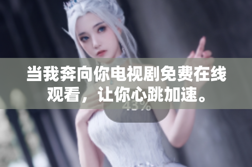 当我奔向你电视剧免费在线观看，让你心跳加速。
