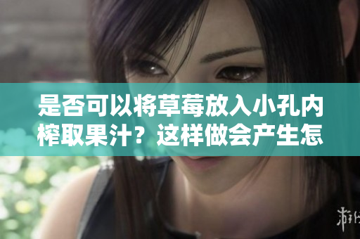 是否可以将草莓放入小孔内榨取果汁？这样做会产生怎样的效果？