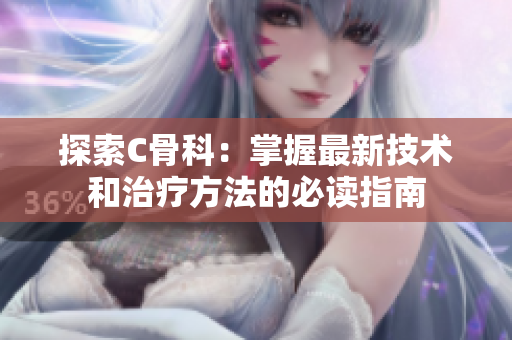 探索C骨科：掌握最新技术和治疗方法的必读指南