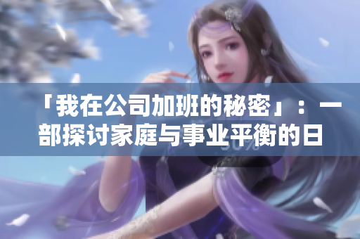 「我在公司加班的秘密」：一部探讨家庭与事业平衡的日剧。