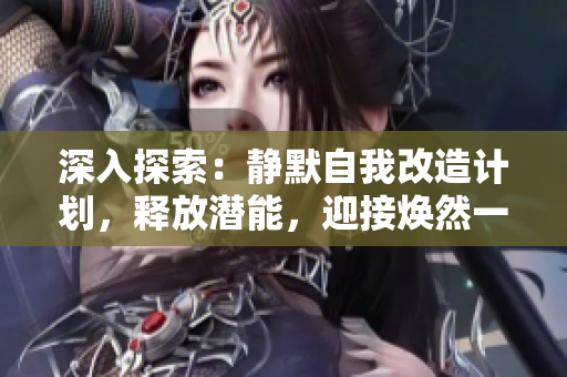 深入探索：静默自我改造计划，释放潜能，迎接焕然一新的自己