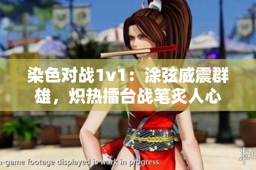染色对战1v1：涂弦威震群雄，炽热擂台战笔炙人心