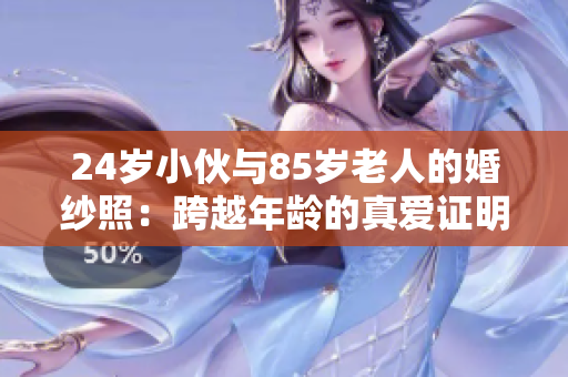 24岁小伙与85岁老人的婚纱照：跨越年龄的真爱证明