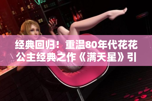 经典回归！重温80年代花花公主经典之作《满天星》引发热议