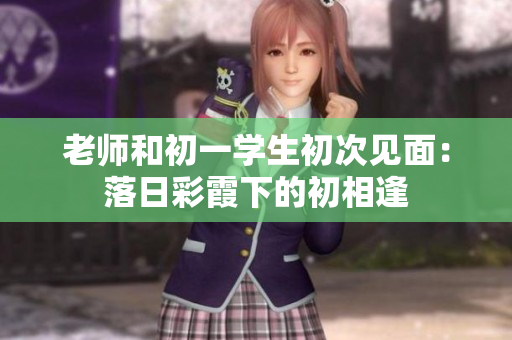 老师和初一学生初次见面：落日彩霞下的初相逢