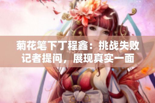菊花笔下丁程鑫：挑战失败记者提问，展现真实一面