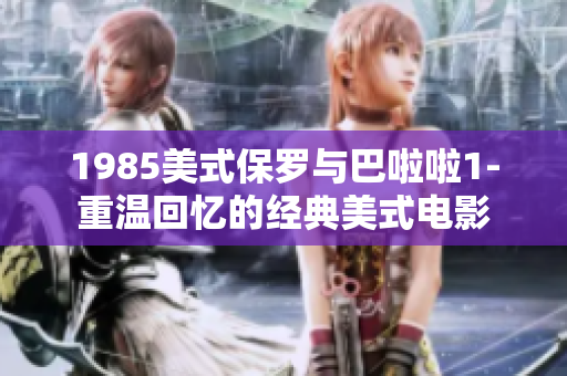 1985美式保罗与巴啦啦1-重温回忆的经典美式电影