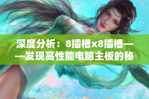 深度分析：8插槽x8插槽——发现高性能电脑主板的秘密
