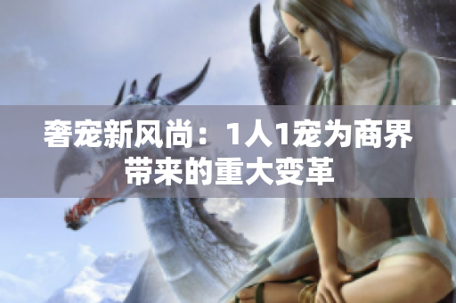 奢宠新风尚：1人1宠为商界带来的重大变革