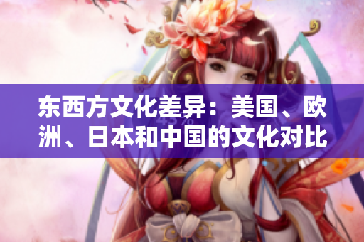 东西方文化差异：美国、欧洲、日本和中国的文化对比