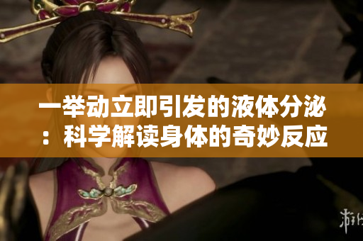 一举动立即引发的液体分泌：科学解读身体的奇妙反应