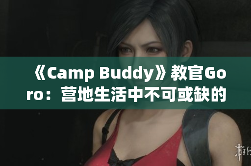 《Camp Buddy》教官Goro：营地生活中不可或缺的关键角色