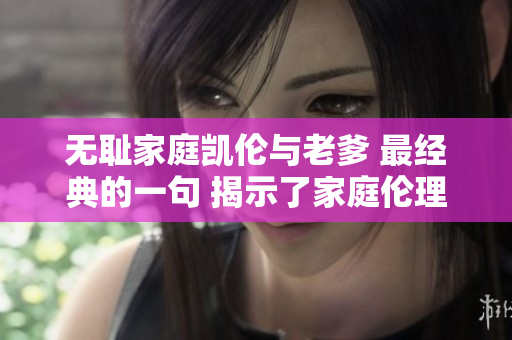无耻家庭凯伦与老爹 最经典的一句 揭示了家庭伦理的冲突与挑战