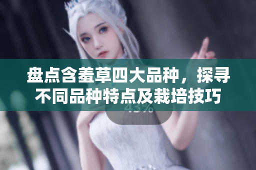 盘点含羞草四大品种，探寻不同品种特点及栽培技巧
