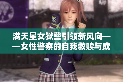满天星女狱警引领新风向——女性警察的自我救赎与成长