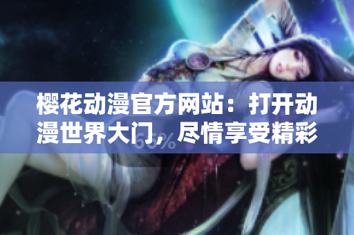 樱花动漫官方网站：打开动漫世界大门，尽情享受精彩！
