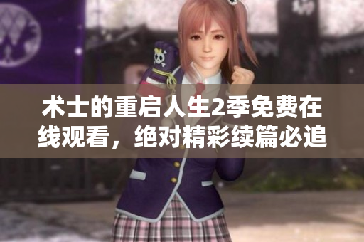 术士的重启人生2季免费在线观看，绝对精彩续篇必追！