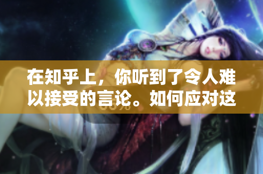 在知乎上，你听到了令人难以接受的言论。如何应对这种言论？