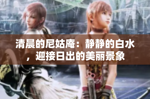 清晨的尼姑庵：静静的白水，迎接日出的美丽景象