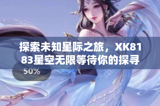 探索未知星际之旅，XK8183星空无限等待你的探寻