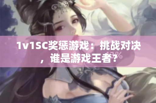 1v1SC奖惩游戏：挑战对决，谁是游戏王者？
