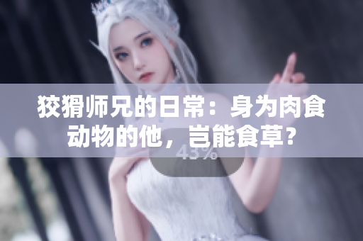 狡猾师兄的日常：身为肉食动物的他，岂能食草？