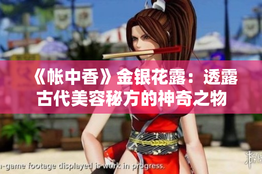 《帐中香》金银花露：透露古代美容秘方的神奇之物