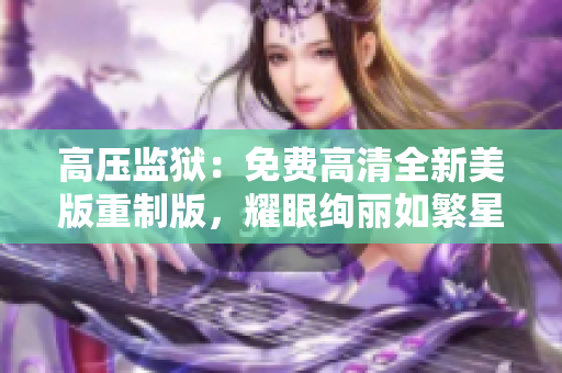 高压监狱：免费高清全新美版重制版，耀眼绚丽如繁星闪耀