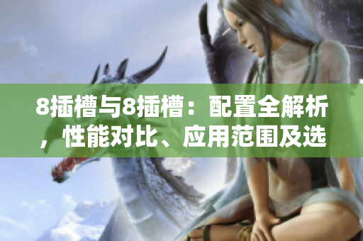 8插槽与8插槽：配置全解析，性能对比、应用范围及选购指南