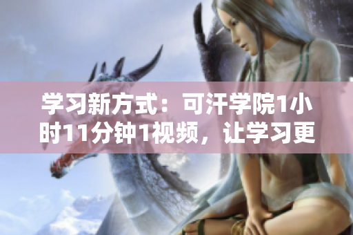 学习新方式：可汗学院1小时11分钟1视频，让学习更高效